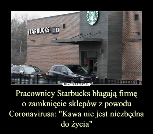 Pracownicy Starbucks błagają firmę
o zamknięcie sklepów z powodu Coronavirusa: "Kawa nie jest niezbędna do życia"