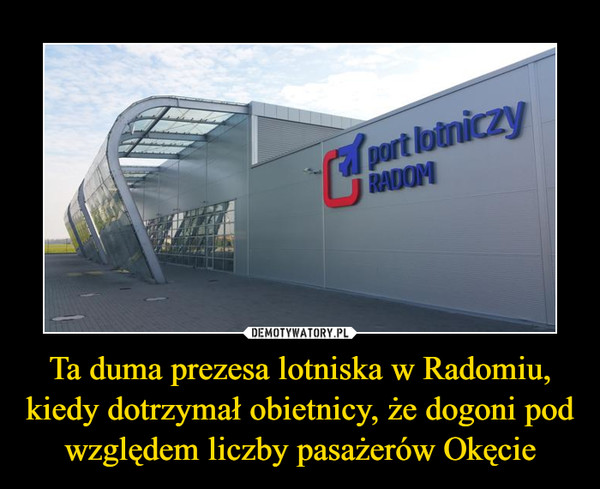 Ta duma prezesa lotniska w Radomiu, kiedy dotrzymał obietnicy, że dogoni pod względem liczby pasażerów Okęcie