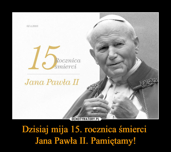 Dzisiaj mija 15. rocznica śmierci Jana Pawła II. Pamiętamy! –  