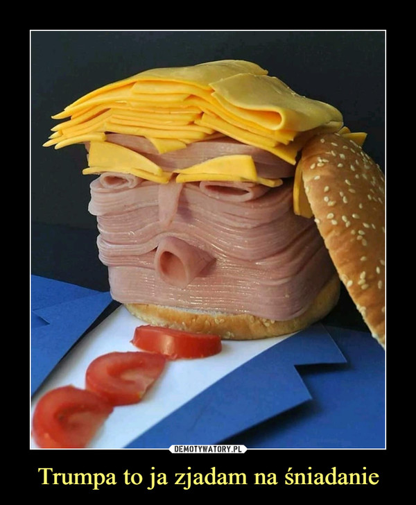 Trumpa to ja zjadam na śniadanie –  