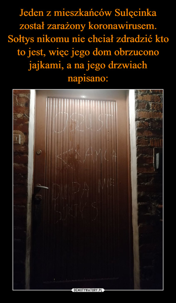 Jeden z mieszkańców Sulęcinka został zarażony koronawirusem. Sołtys nikomu nie chciał zdradzić kto to jest, więc jego dom obrzucono jajkami, a na jego drzwiach napisano: