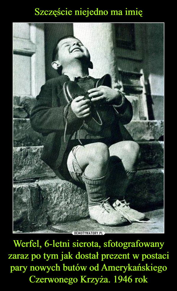 Szczęście niejedno ma imię Werfel, 6-letni sierota, sfotografowany zaraz po tym jak dostał prezent w postaci pary nowych butów od Amerykańskiego Czerwonego Krzyża. 1946 rok