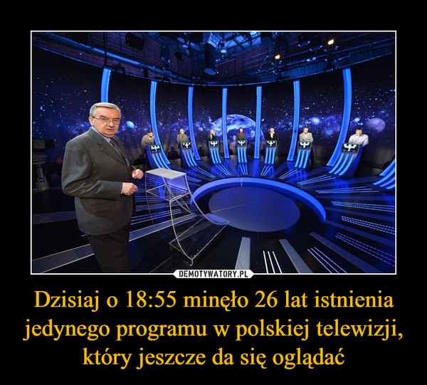 Dzisiaj o 18:55 minęło 26 lat istnienia jedynego programu w polskiej telewizji, który jeszcze da się oglądać –  