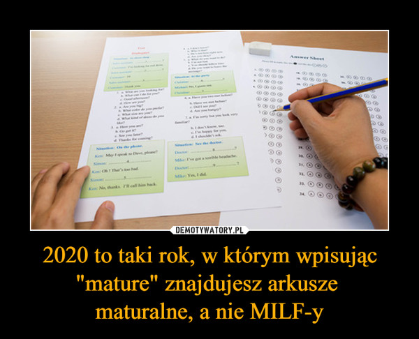 2020 to taki rok, w którym wpisując "mature" znajdujesz arkusze maturalne, a nie MILF-y –  