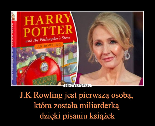 J.K Rowling jest pierwszą osobą, 
która została miliarderką 
dzięki pisaniu książek