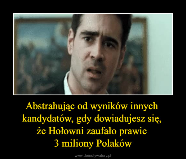 Abstrahując od wyników innych kandydatów, gdy dowiadujesz się, że Hołowni zaufało prawie 3 miliony Polaków –  