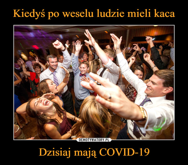 Kiedyś po weselu ludzie mieli kaca Dzisiaj mają COVID-19