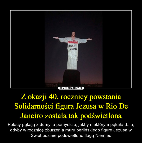 Z okazji 40. rocznicy powstania Solidarności figura Jezusa w Rio De Janeiro została tak podświetlona – Polacy pękają z dumy, a pomyślcie, jakby niektórym pękała d...a, gdyby w rocznicę zburzenia muru berlińskiego figurę Jezusa w Świebodzinie podświetlono flagą Niemiec 