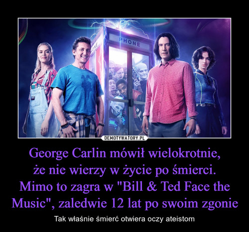 George Carlin mówił wielokrotnie,
że nie wierzy w życie po śmierci.
Mimo to zagra w "Bill & Ted Face the Music", zaledwie 12 lat po swoim zgonie