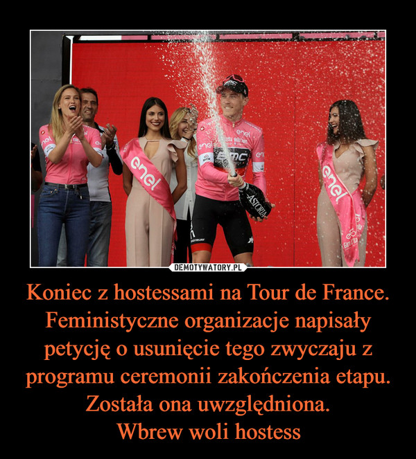 Koniec z hostessami na Tour de France. Feministyczne organizacje napisały petycję o usunięcie tego zwyczaju z programu ceremonii zakończenia etapu. Została ona uwzględniona.Wbrew woli hostess –  