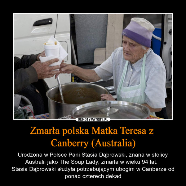 Zmarła polska Matka Teresa z Canberry (Australia) – Urodzona w Polsce Pani Stasia Dąbrowski, znana w stolicy Australii jako The Soup Lady, zmarła w wieku 94 lat.  Stasia Dąbrowski służyła potrzebującym ubogim w Canberze od ponad czterech dekad 