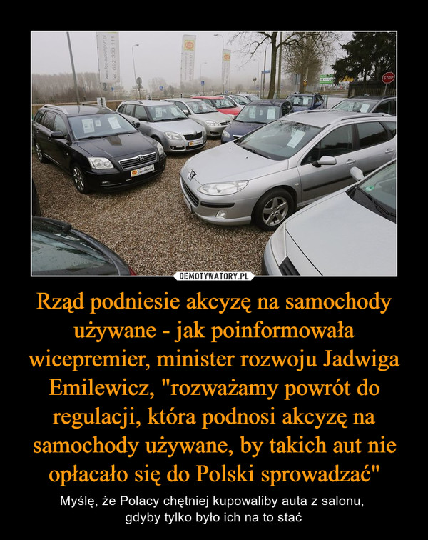Rząd podniesie akcyzę na samochody używane - jak poinformowała wicepremier, minister rozwoju Jadwiga Emilewicz, "rozważamy powrót do regulacji, która podnosi akcyzę na samochody używane, by takich aut nie opłacało się do Polski sprowadzać" – Myślę, że Polacy chętniej kupowaliby auta z salonu, gdyby tylko było ich na to stać 