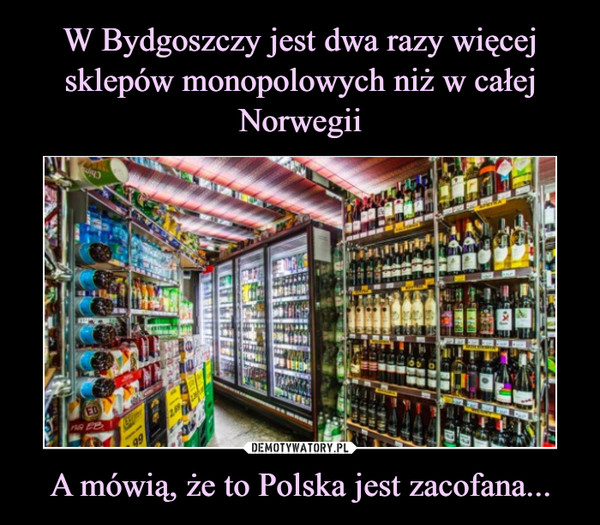 W Bydgoszczy jest dwa razy więcej sklepów monopolowych niż w całej Norwegii A mówią, że to Polska jest zacofana...