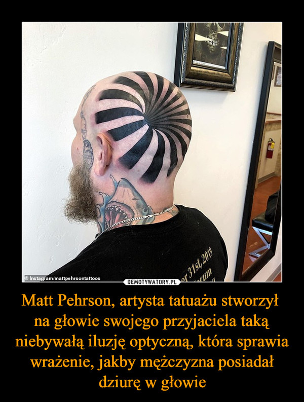 Matt Pehrson, artysta tatuażu stworzył na głowie swojego przyjaciela taką niebywałą iluzję optyczną, która sprawia wrażenie, jakby mężczyzna posiadał dziurę w głowie –  
