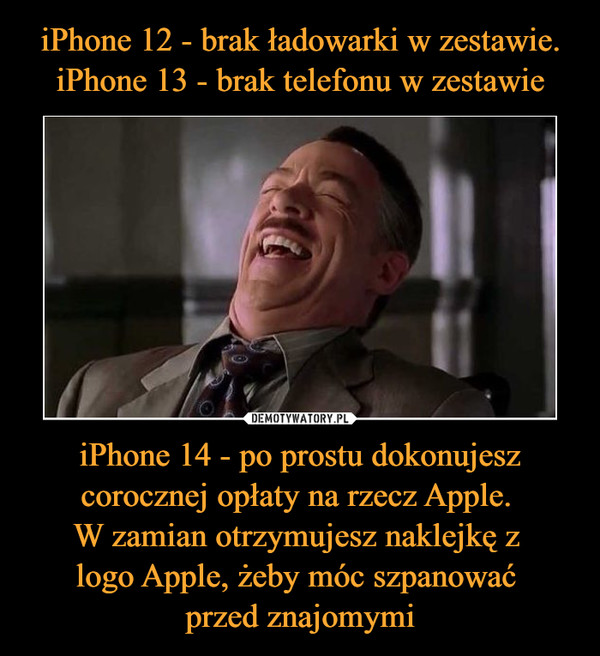iPhone 12 - brak ładowarki w zestawie.
iPhone 13 - brak telefonu w zestawie iPhone 14 - po prostu dokonujesz corocznej opłaty na rzecz Apple. 
W zamian otrzymujesz naklejkę z 
logo Apple, żeby móc szpanować 
przed znajomymi