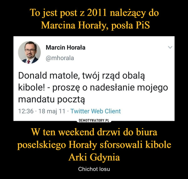 To jest post z 2011 należący do
 Marcina Horały, posła PiS W ten weekend drzwi do biura poselskiego Horały sforsowali kibole Arki Gdynia