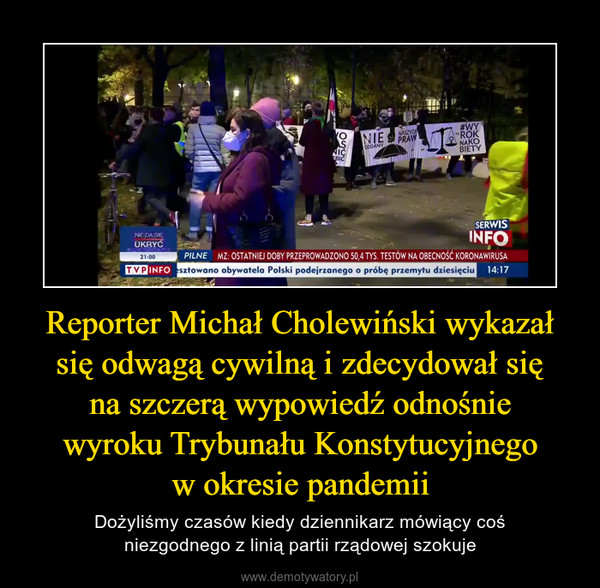 Reporter Michał Cholewiński wykazał się odwagą cywilną i zdecydował sięna szczerą wypowiedź odnośniewyroku Trybunału Konstytucyjnegow okresie pandemii – Dożyliśmy czasów kiedy dziennikarz mówiący cośniezgodnego z linią partii rządowej szokuje 