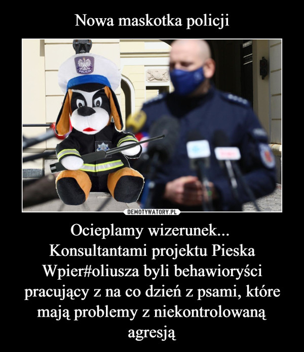 Nowa maskotka policji Ocieplamy wizerunek... 
Konsultantami projektu Pieska Wpier#oliusza byli behawioryści pracujący z na co dzień z psami, które mają problemy z niekontrolowaną agresją