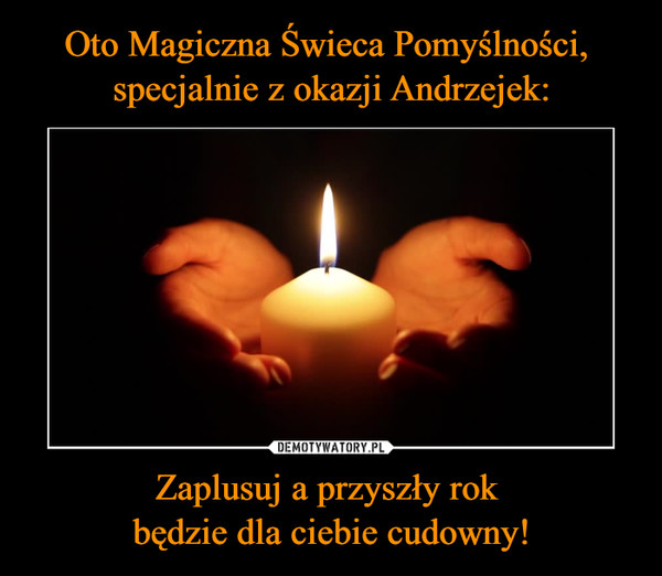 Oto Magiczna Świeca Pomyślności, 
specjalnie z okazji Andrzejek: Zaplusuj a przyszły rok 
będzie dla ciebie cudowny!