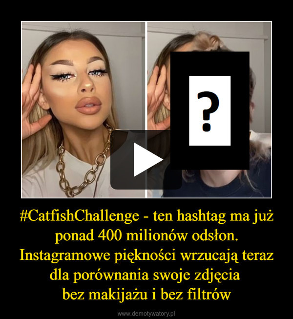 #CatfishChallenge - ten hashtag ma już ponad 400 milionów odsłon.
Instagramowe piękności wrzucają teraz dla porównania swoje zdjęcia 
bez makijażu i bez filtrów