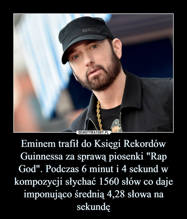 Eminem trafił do Księgi Rekordów Guinnessa za sprawą piosenki "Rap God". Podczas 6 minut i 4 sekund w kompozycji słychać 1560 słów co daje imponująco średnią 4,28 słowa na sekundę –  