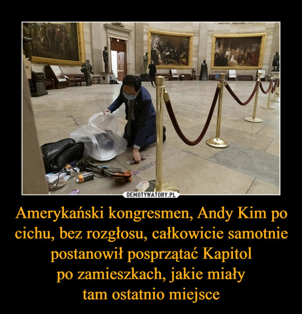Amerykański kongresmen, Andy Kim po cichu, bez rozgłosu, całkowicie samotnie postanowił posprzątać Kapitolpo zamieszkach, jakie miałytam ostatnio miejsce –  
