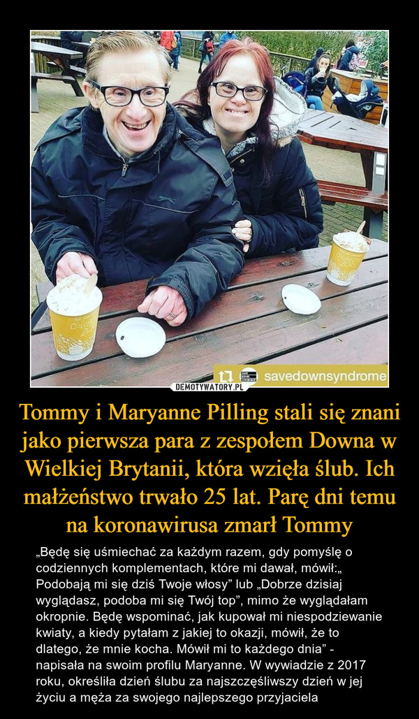 Tommy i Maryanne Pilling stali się znani jako pierwsza para z zespołem Downa w Wielkiej Brytanii, która wzięła ślub. Ich małżeństwo trwało 25 lat. Parę dni temu na koronawirusa zmarł Tommy