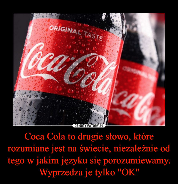 Coca Cola to drugie słowo, które rozumiane jest na świecie, niezależnie od tego w jakim języku się porozumiewamy. Wyprzedza je tylko "OK" –  