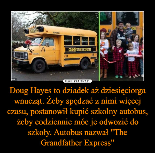 Doug Hayes to dziadek aż dziesięciorga wnucząt. Żeby spędzać z nimi więcej czasu, postanowił kupić szkolny autobus, żeby codziennie móc je odwozić do szkoły. Autobus nazwał "The Grandfather Express"