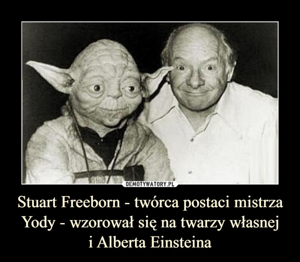 Stuart Freeborn - twórca postaci mistrza Yody - wzorował się na twarzy własnej
i Alberta Einsteina