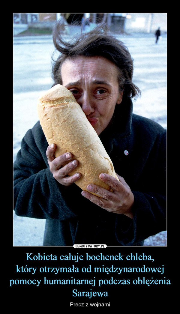 Kobieta całuje bochenek chleba,
który otrzymała od międzynarodowej pomocy humanitarnej podczas oblężenia Sarajewa