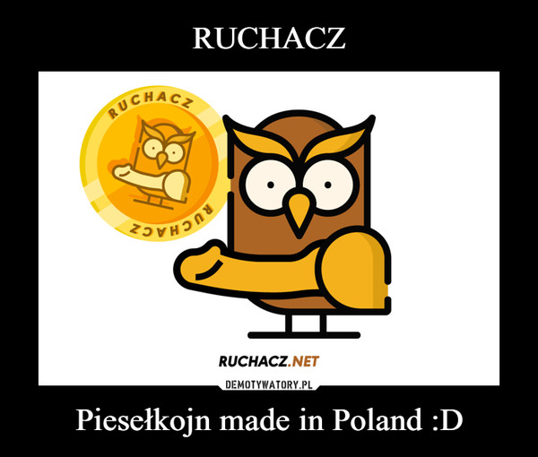 RUCHACZ Piesełkojn made in Poland :D