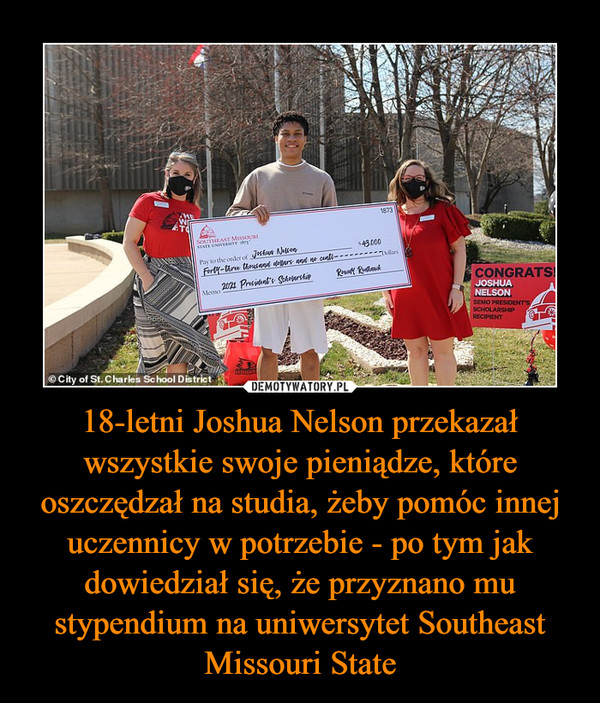 18-letni Joshua Nelson przekazał wszystkie swoje pieniądze, które oszczędzał na studia, żeby pomóc innej uczennicy w potrzebie - po tym jak dowiedział się, że przyznano mu stypendium na uniwersytet Southeast Missouri State –  