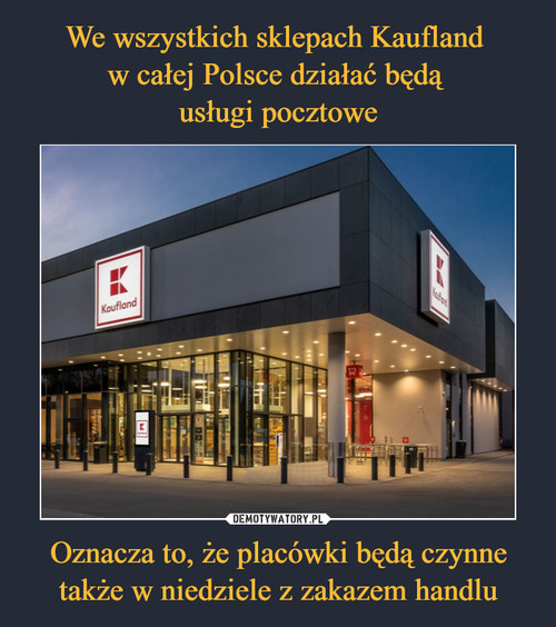 We wszystkich sklepach Kaufland 
w całej Polsce działać będą 
usługi pocztowe Oznacza to, że placówki będą czynne także w niedziele z zakazem handlu