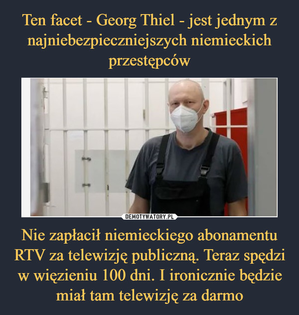 Ten facet - Georg Thiel - jest jednym z najniebezpieczniejszych niemieckich przestępców Nie zapłacił niemieckiego abonamentu RTV za telewizję publiczną. Teraz spędzi w więzieniu 100 dni. I ironicznie będzie miał tam telewizję za darmo