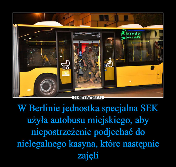 W Berlinie jednostka specjalna SEK użyła autobusu miejskiego, aby niepostrzeżenie podjechać do nielegalnego kasyna, które następnie zajęli