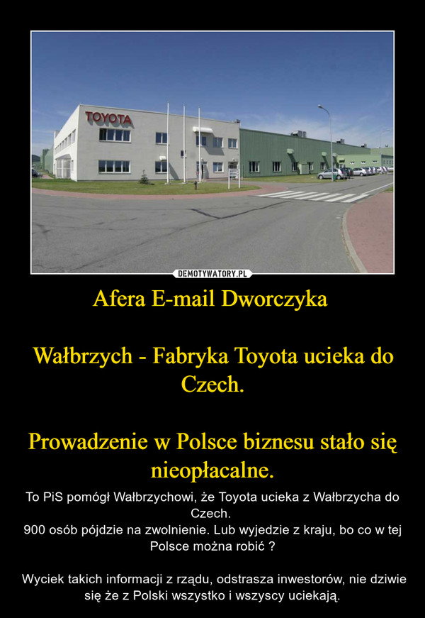 Afera E-mail Dworczyka 

Wałbrzych - Fabryka Toyota ucieka do Czech.

Prowadzenie w Polsce biznesu stało się nieopłacalne.