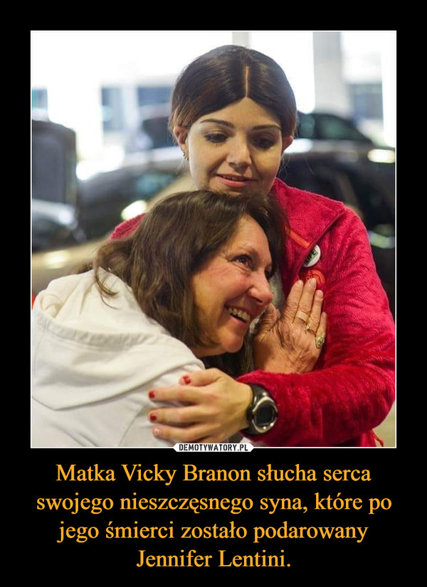 Matka Vicky Branon słucha serca swojego nieszczęsnego syna, które po jego śmierci zostało podarowany Jennifer Lentini. –  