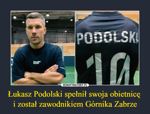 Łukasz Podolski spełnił swoja obietnicę 
i został zawodnikiem Górnika Zabrze