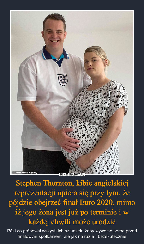 Stephen Thornton, kibic angielskiej reprezentacji upiera się przy tym, że pójdzie obejrzeć finał Euro 2020, mimo iż jego żona jest już po terminie i w każdej chwili może urodzić