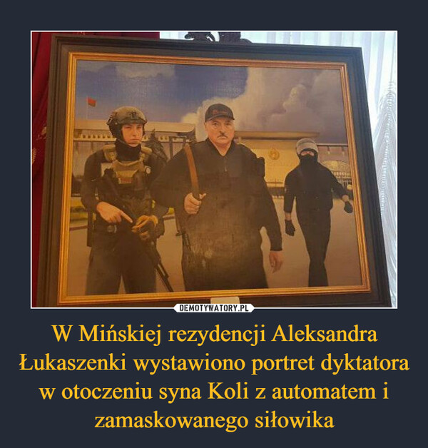 W Mińskiej rezydencji Aleksandra Łukaszenki wystawiono portret dyktatora w otoczeniu syna Koli z automatem i zamaskowanego siłowika –  