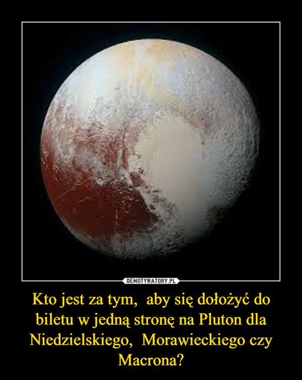 Kto jest za tym,  aby się dołożyć do biletu w jedną stronę na Pluton dla Niedzielskiego,  Morawieckiego czy Macrona? –  