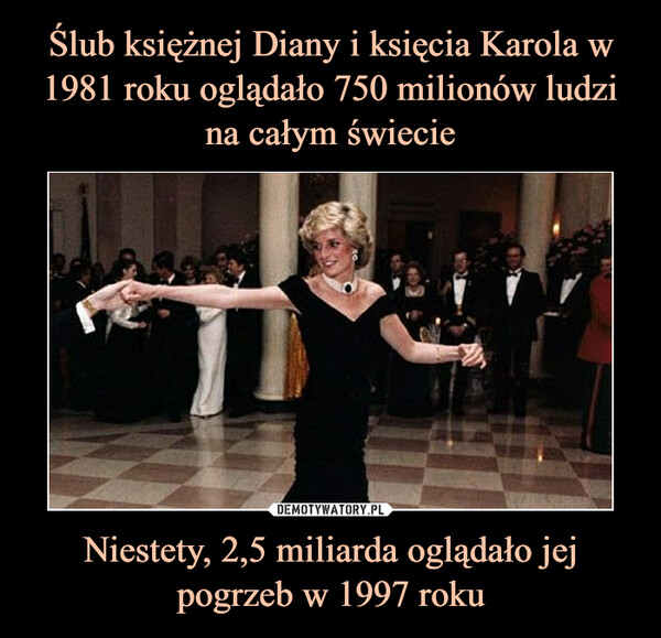 Ślub księżnej Diany i księcia Karola w 1981 roku oglądało 750 milionów ludzi na całym świecie Niestety, 2,5 miliarda oglądało jej pogrzeb w 1997 roku