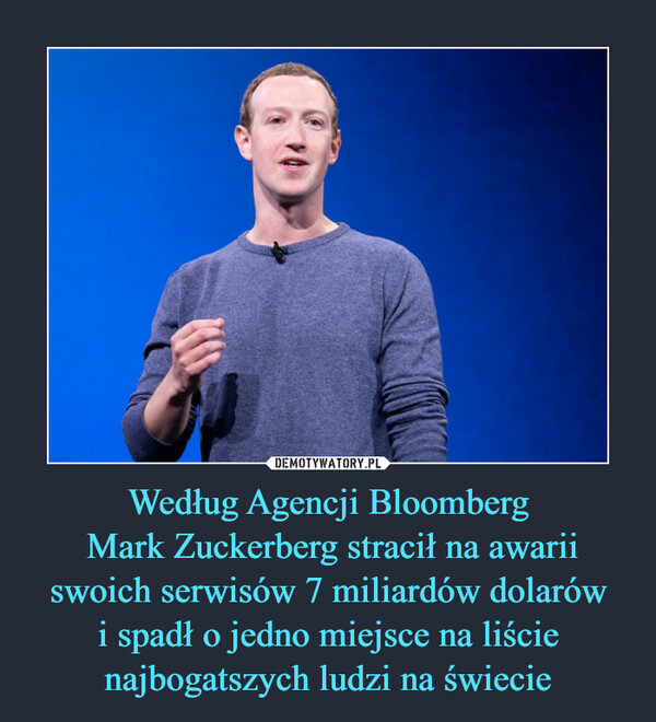 Według Agencji Bloomberg Mark Zuckerberg stracił na awariiswoich serwisów 7 miliardów dolarówi spadł o jedno miejsce na liścienajbogatszych ludzi na świecie –  