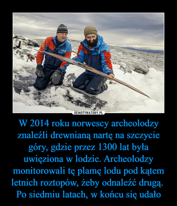 W 2014 roku norwescy archeolodzy znaleźli drewnianą nartę na szczycie góry, gdzie przez 1300 lat była uwięziona w lodzie. Archeolodzy monitorowali tę plamę lodu pod kątem letnich roztopów, żeby odnaleźć drugą. 
Po siedmiu latach, w końcu się udało