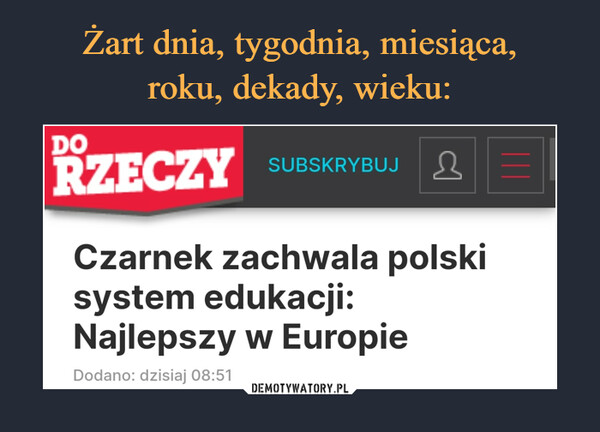  –  DORZECZYSUBSKRYBUJCzarnek zachwala polskisystem edukacji:Najlepszy w EuropieDodano: dzisiaj 08:51