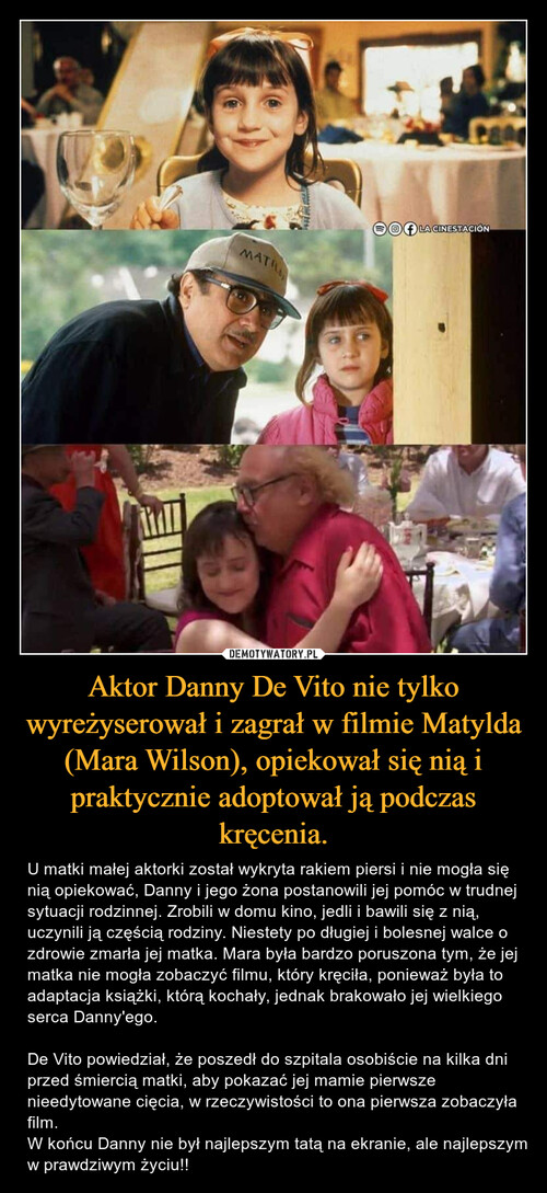 Aktor Danny De Vito nie tylko wyreżyserował i zagrał w filmie Matylda (Mara Wilson), opiekował się nią i praktycznie adoptował ją podczas kręcenia.
