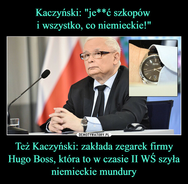 Też Kaczyński: zakłada zegarek firmy Hugo Boss, która to w czasie II WŚ szyła niemieckie mundury –  