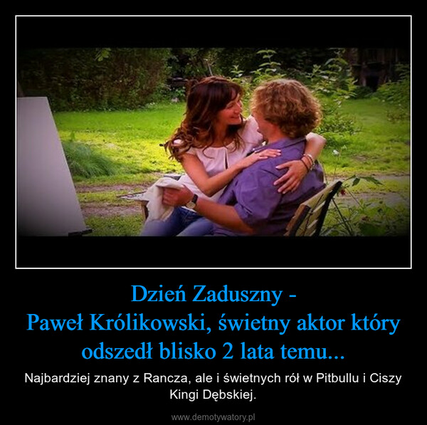 Dzień Zaduszny -Paweł Królikowski, świetny aktor który odszedł blisko 2 lata temu... – Najbardziej znany z Rancza, ale i świetnych rół w Pitbullu i Ciszy Kingi Dębskiej. 