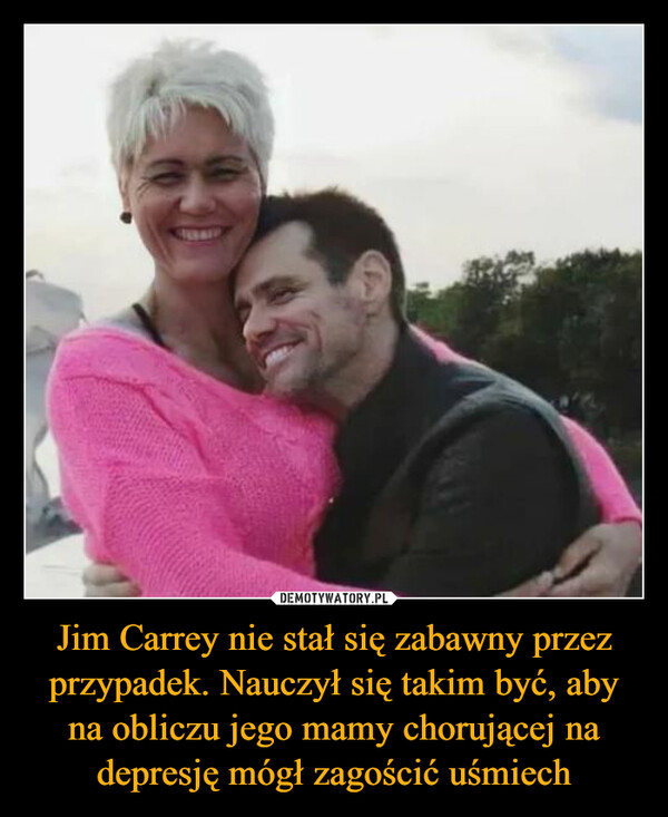 Jim Carrey nie stał się zabawny przez przypadek. Nauczył się takim być, aby na obliczu jego mamy chorującej na depresję mógł zagościć uśmiech